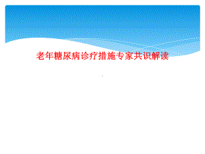 老年糖尿病诊疗措施专家共识解读课件.ppt