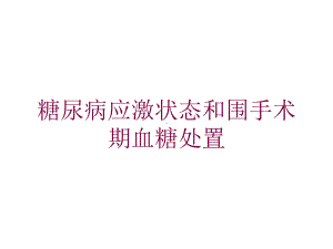 糖尿病应激状态和围手术期血糖处置培训课件.ppt