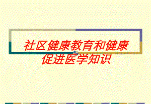 社区健康教育和健康促进医学知识培训课件.ppt