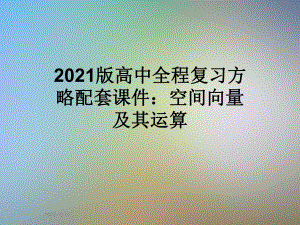 2021版高中全程复习方略配套课件：空间向量及其运算.ppt