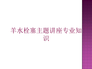 羊水栓塞主题讲座专业知识培训课件.ppt