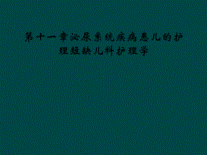 第十一章泌尿系统疾病患儿的护理短缺儿科护理学课件.ppt