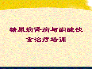 糖尿病肾病与酮酸饮食治疗培训培训课件.ppt