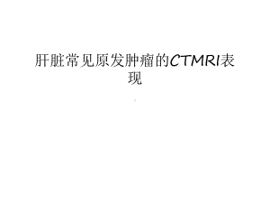 肝脏常见原发肿瘤的CTMRI表现复习过程课件.ppt