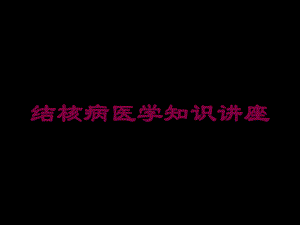 结核病医学知识讲座培训课件.ppt