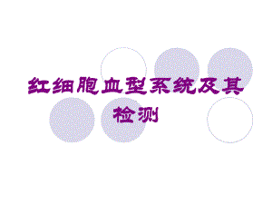 红细胞血型系统及其检测培训课件.ppt