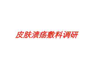 皮肤溃疡敷料调研培训课件.ppt