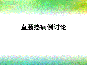 直肠癌病例讨论课件.pptx