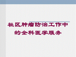 社区肿瘤防治工作中的全科医学服务培训课件.ppt