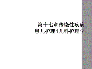 第十七章传染性疾病患儿护理1儿科护理学课件.ppt