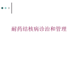 耐药结核病诊治和管理培训课件.ppt