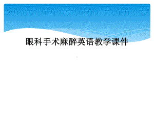 眼科手术麻醉英语教学课件.ppt