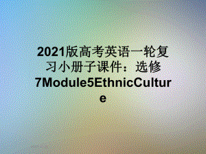 2021版高考英语一轮复习小册子课件：选修7Module5EthnicCulture.ppt