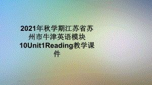 2021年秋学期江苏省苏州市牛津英语模块10Unit1Reading教学课件.pptx--（课件中不含音视频）