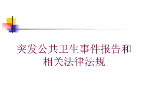 突发公共卫生事件报告和相关法律法规培训课件.ppt