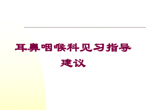 耳鼻咽喉科见习指导建议培训课件.ppt