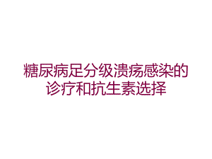 糖尿病足分级溃疡感染的诊疗和抗生素选择培训课件.ppt