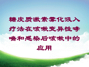 糖皮质激素雾化吸入疗法在咳嗽变异性哮喘和感染后咳嗽中的应用培训课件.ppt