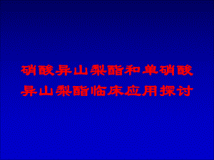 硝酸异山梨酯和单硝酸异山梨酯临床应用探讨培训课件.ppt