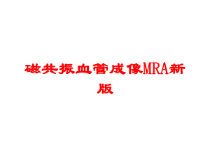 磁共振血管成像MRA新版培训课件.ppt