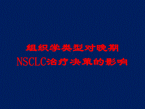 组织学类型对晚期NSCLC治疗决策的影响培训课件.ppt