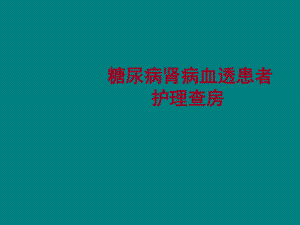 糖尿病肾病血透患者护理查房课件.pptx