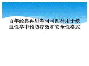 百年经典再思考阿司匹林用于缺血性卒中预防疗效和安全性格式课件.ppt