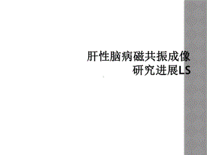 肝性脑病磁共振成像研究进展LS课件.ppt