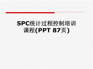 SPC统计过程控制培训课程(-87张)课件.pptx