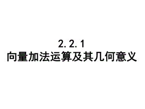 221向量加法运算及其几何意义(公开课)解析课件.ppt