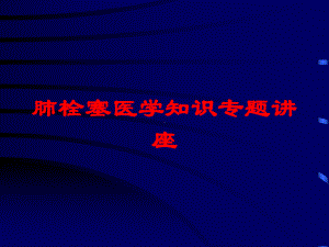 肺栓塞医学知识专题讲座培训课件.ppt