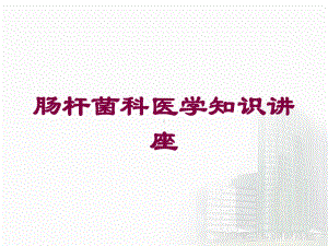 肠杆菌科医学知识讲座培训课件.ppt