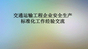 交通运输工程企业安全生产标准化工作经验交流课件.pptx