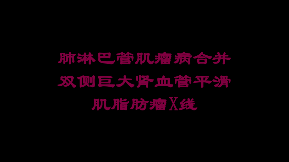 肺淋巴管肌瘤病合并双侧巨大肾血管平滑肌脂肪瘤X线培训课件.ppt_第1页