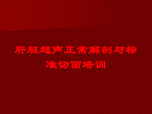 肝脏超声正常解剖与标准切面培训培训课件.ppt