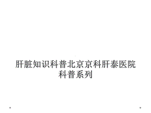 肝脏知识科普某京科肝泰医院科普系列课件.ppt