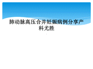 肺动脉高压合并妊娠病例分享课件.ppt