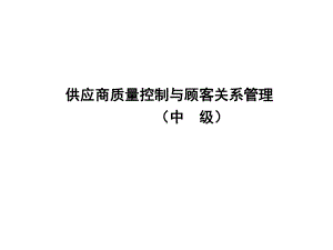 供应商质量控制与顾客关系管理(中级)课件.ppt