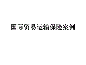 国际贸易理论与实务运输保险案例概要课件.ppt