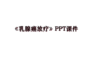 《乳腺癌放疗》培训课件.ppt