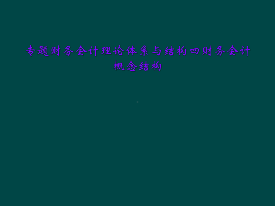 专题财务会计理论体系与结构四财务会计概念结构课件.ppt_第1页