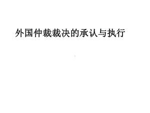 外国仲裁裁决的承认与执行《最终》概要课件.ppt