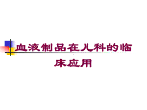 血液制品在儿科的临床应用培训课件.ppt