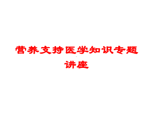 营养支持医学知识专题讲座培训课件.ppt