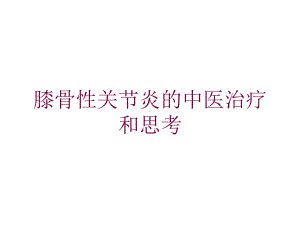 膝骨性关节炎的中医治疗和思考培训课件.ppt