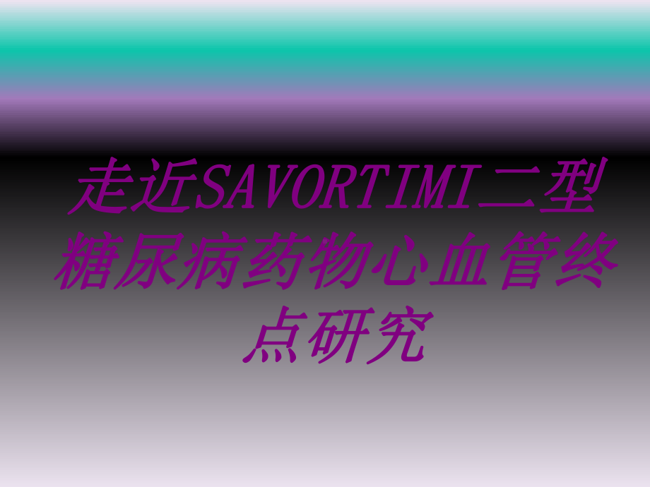 走近SAVORTIMI二型糖尿病药物心血管终点研究培训课件.ppt_第1页