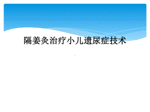 隔姜灸治疗小儿遗尿症技术课件.ppt