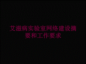 艾滋病实验室网络建设摘要和工作要求培训课件.ppt