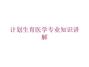 计划生育医学专业知识讲解培训课件.ppt