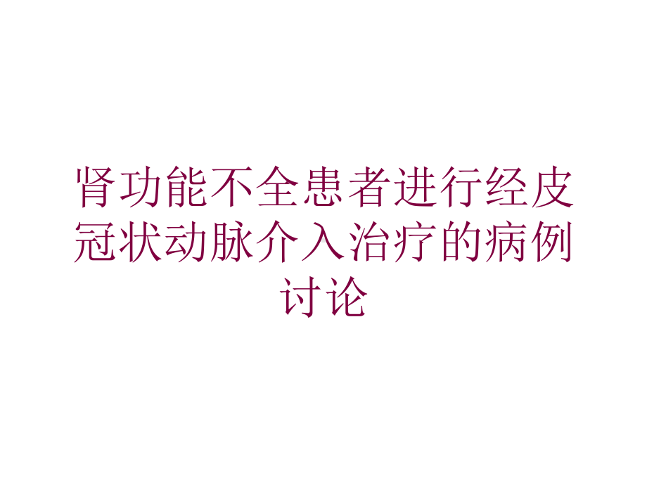 肾功能不全患者进行经皮冠状动脉介入治疗的病例讨论培训课件.ppt_第1页